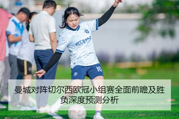 曼城对阵切尔西欧冠小组赛全面前瞻及胜负深度预测分析